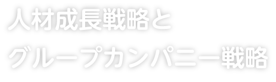 人材成長戦略とグループカンパニー戦略