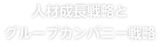 人材成長戦略とグループカンパニー戦略